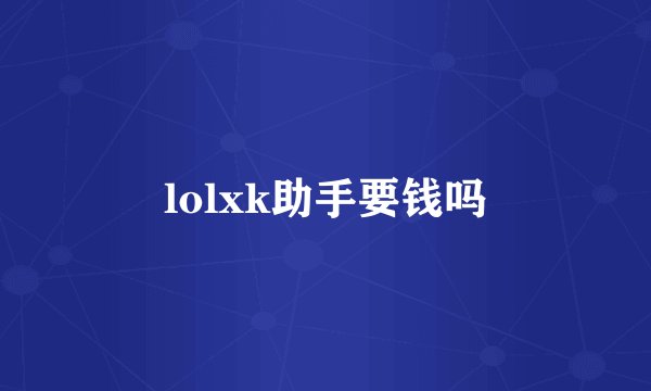 lolxk助手要钱吗