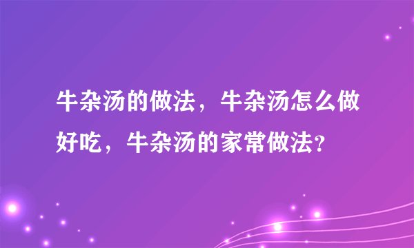 牛杂汤的做法，牛杂汤怎么做好吃，牛杂汤的家常做法？