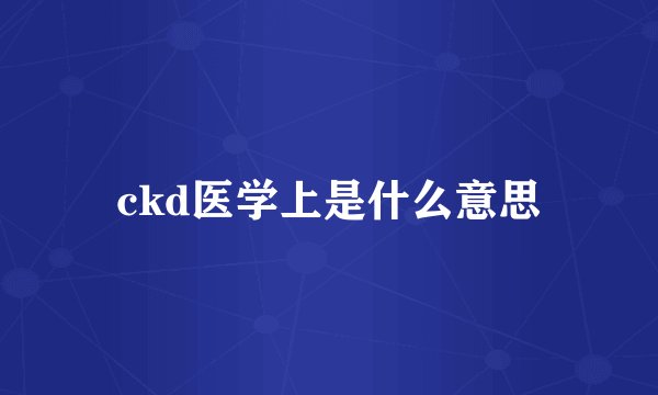 ckd医学上是什么意思