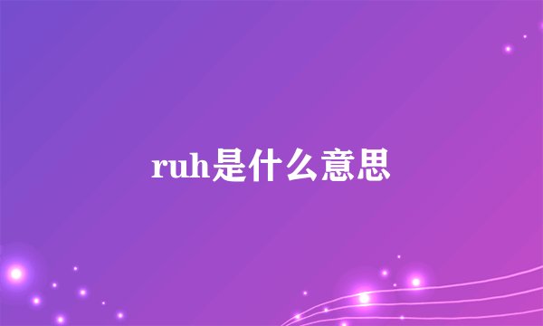 ruh是什么意思