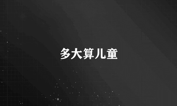多大算儿童