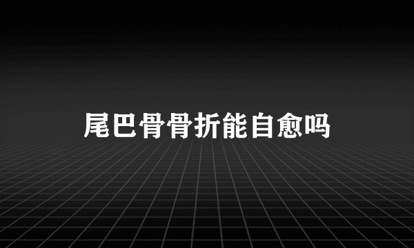 尾巴骨骨折能自愈吗