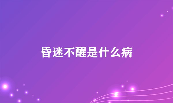 昏迷不醒是什么病