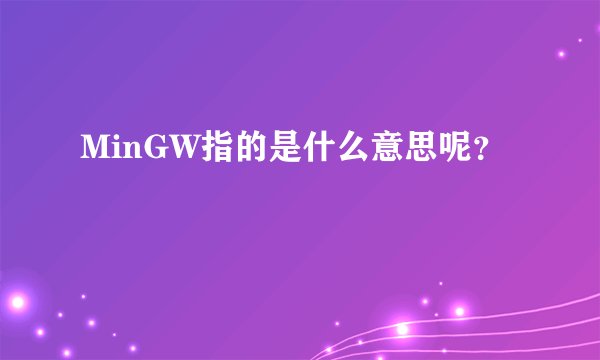 MinGW指的是什么意思呢？