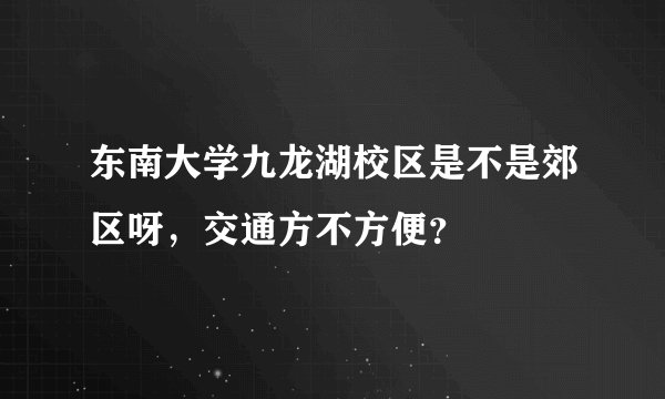 东南大学九龙湖校区是不是郊区呀,交通方不方便?