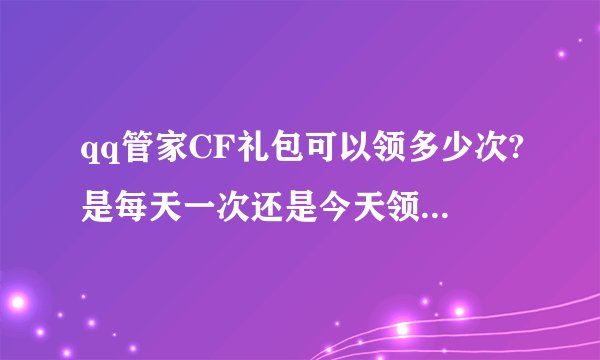 qq管家CF礼包可以领多少次?是每天一次还是今天领一次以后就不能领了?