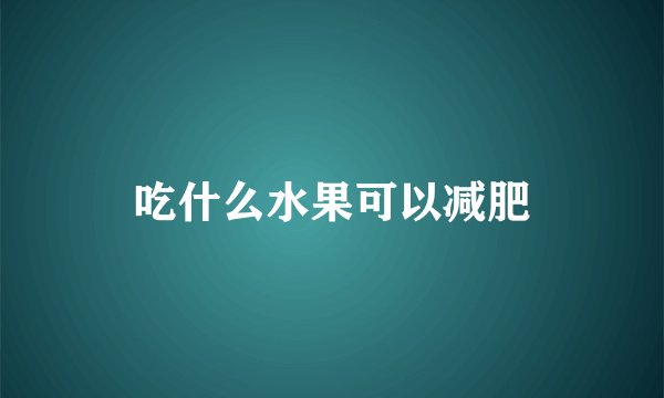 吃什么水果可以减肥