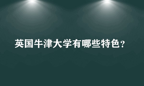 英国牛津大学有哪些特色？