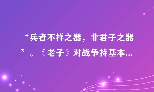“兵者不祥之器，非君子之器”。《老子》对战争持基本（）态度。