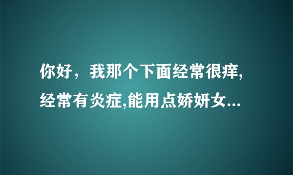 你好，我那个下面经常很痒,经常有炎症,能用点娇妍女性护理液吗