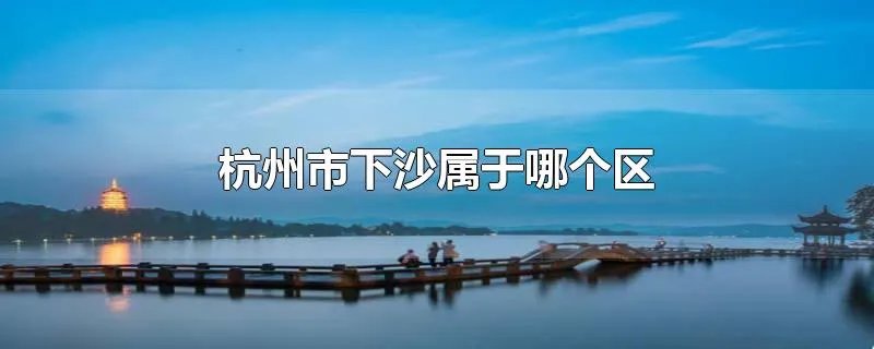 杭州市下沙属于哪个区