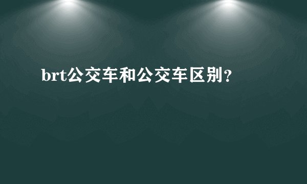 brt公交车和公交车区别？