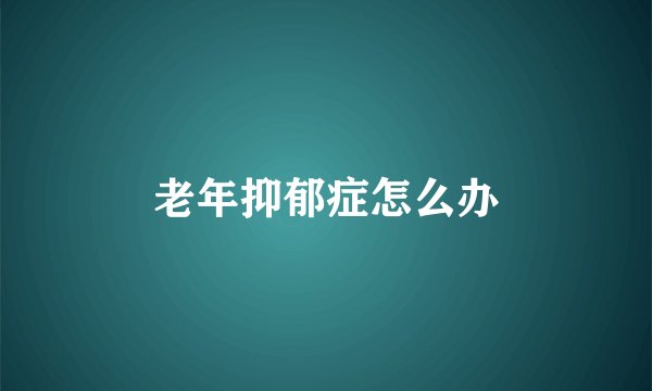 老年抑郁症怎么办