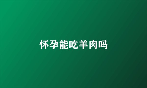 怀孕能吃羊肉吗