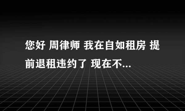 您好 周律师 我在自如租房 提前退租违约了 现在不但不退我没住那半个月的租金 还让我补交租金和押金 现在天天发短信骚扰我 对我的生活造成了影响 现在我该怎么办
