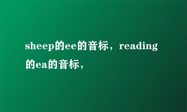 sheep的ee的音标，reading的ea的音标，