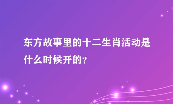 东方故事里的十二生肖活动是什么时候开的？