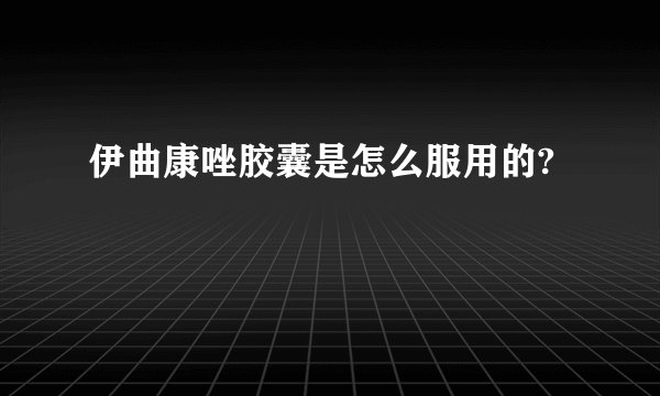 伊曲康唑胶囊是怎么服用的?
