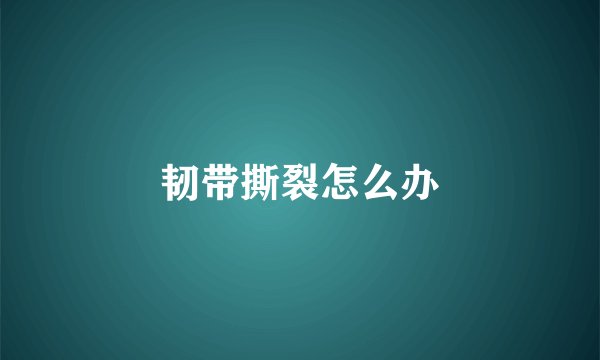 韧带撕裂怎么办