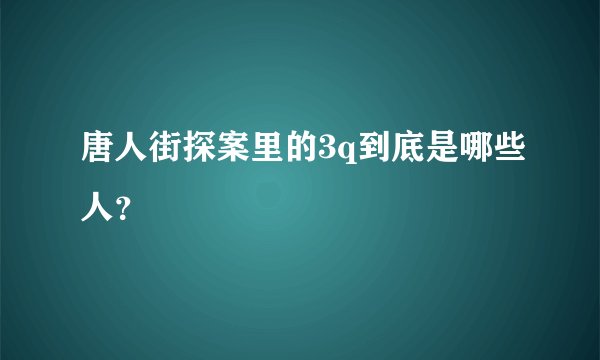 唐人街探案里的3q到底是哪些人？