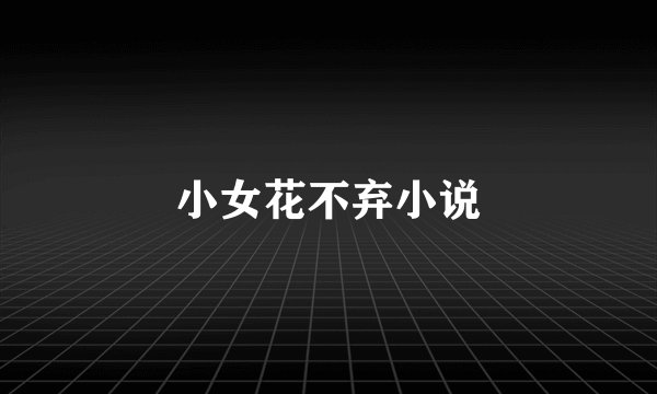 小女花不弃小说