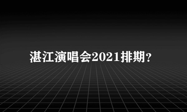湛江演唱会2021排期？