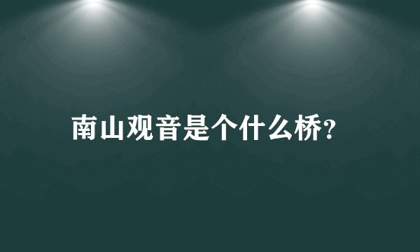 南山观音是个什么桥？