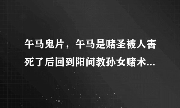 午马鬼片，午马是赌圣被人害死了后回到阳间教孙女赌术报仇请问这是什么电影。
