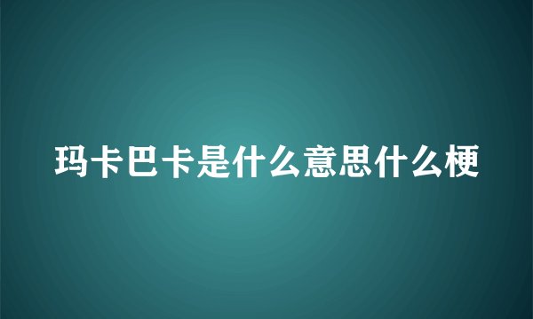 玛卡巴卡是什么意思什么梗