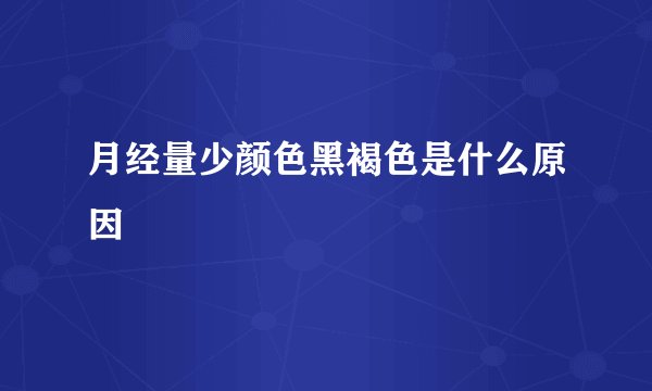 月经量少颜色黑褐色是什么原因
