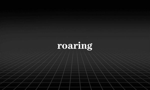 roaring