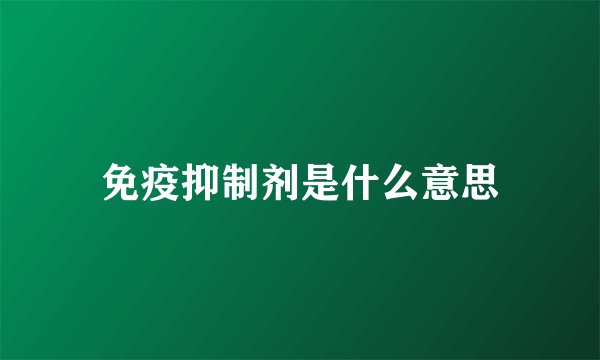 免疫抑制剂是什么意思