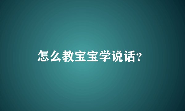 怎么教宝宝学说话？