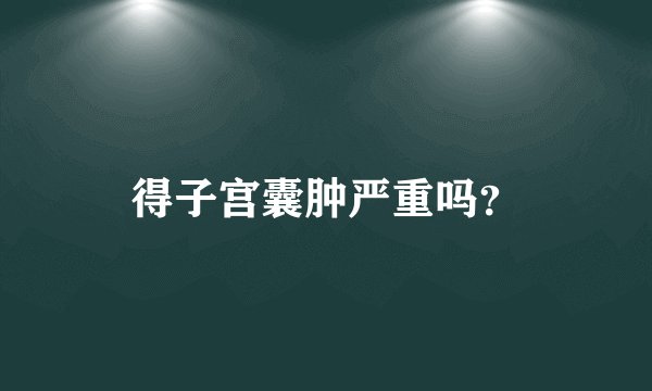 得子宫囊肿严重吗？
