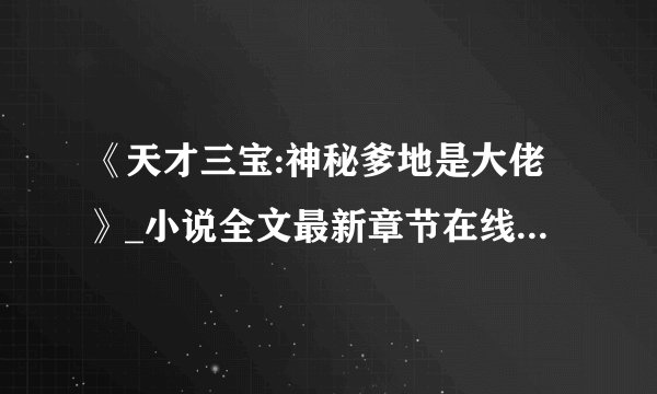 《天才三宝:神秘爹地是大佬》_小说全文最新章节在线阅读免费