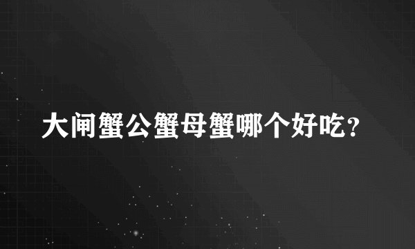 大闸蟹公蟹母蟹哪个好吃？