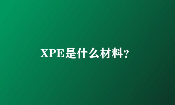 XPE是什么材料？