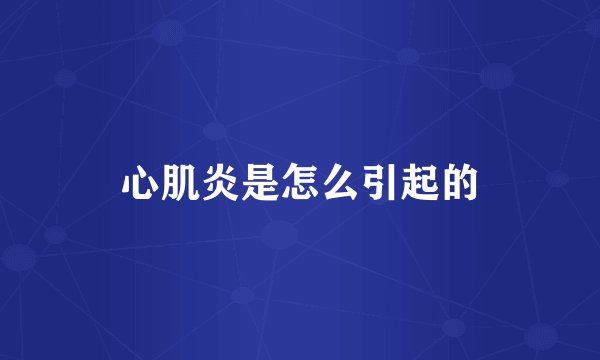 心肌炎是怎么引起的
