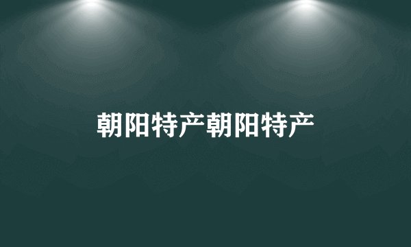 朝阳特产朝阳特产