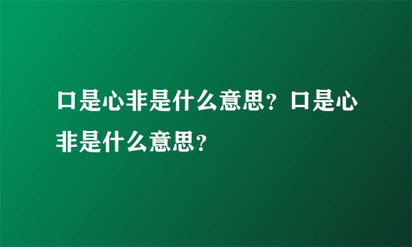 口是心非是什么意思?口是心非是什么意思?