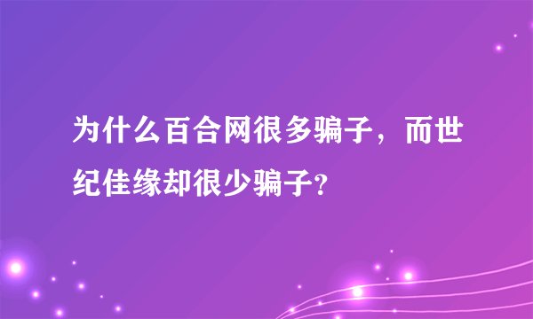 为什么百合网很多骗子，而世纪佳缘却很少骗子？