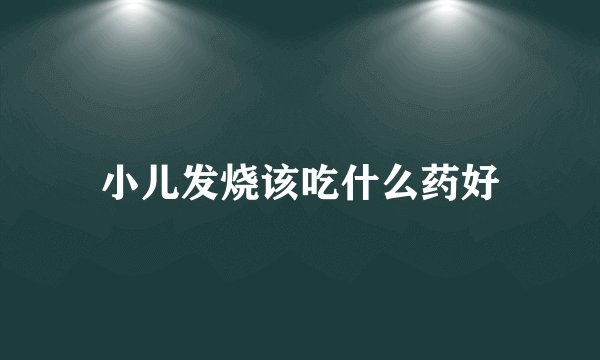 小儿发烧该吃什么药好
