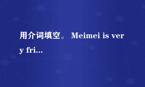 用介词填空。 Meimei is very friendly to us .I’m sure she can get on well ( ) everyone This is a se