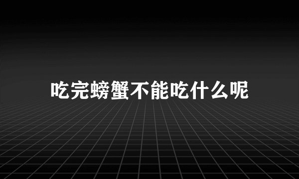 吃完螃蟹不能吃什么呢