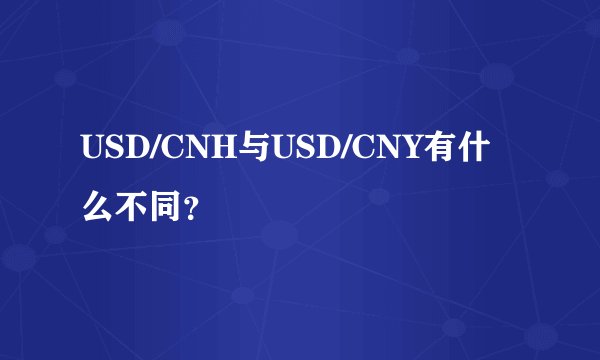 USD/CNH与USD/CNY有什么不同？