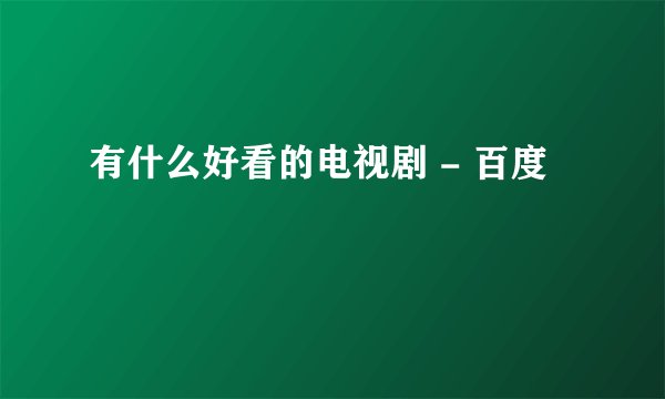 有什么好看的电视剧 - 百度