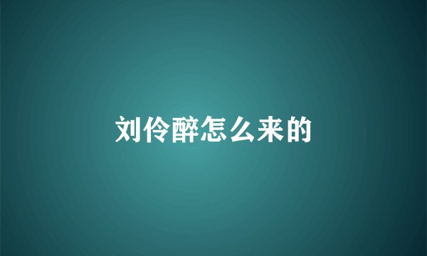 刘伶醉怎么来的