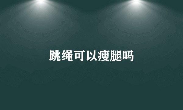 跳绳可以瘦腿吗
