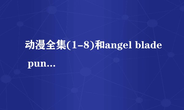 动漫全集(1-8)和angel blade punish的下载地址!