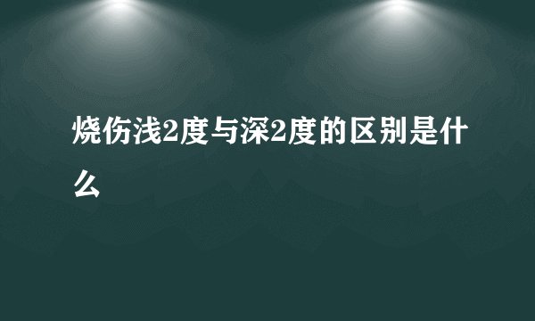 烧伤浅2度与深2度的区别是什么